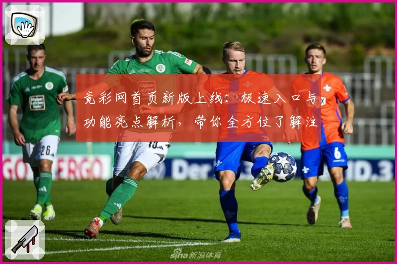 竟彩网首页新版上线：极速入口与功能亮点解析，带你全方位了解注册与使用新体验