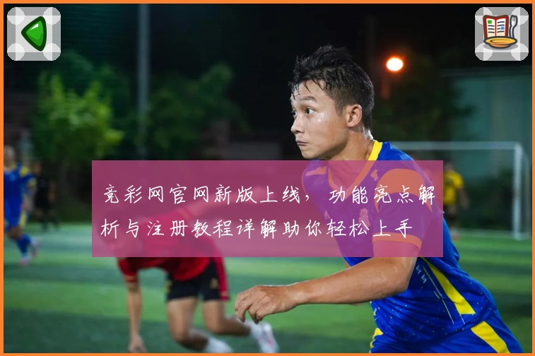 竞彩网官网新版上线,功能亮点解析与注册教程详解助你轻松上手