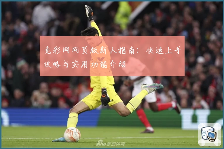 竞彩网网页版新人指南:快速上手攻略与实用功能介绍