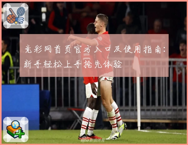 竞彩网首页官方入口及使用指南:新手轻松上手抢先体验