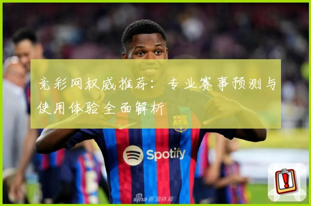 竞彩网权威推荐:专业赛事预测与使用体验全面解析