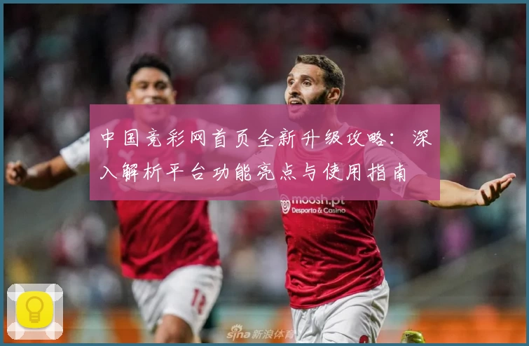 中国竞彩网首页全新升级攻略:深入解析平台功能亮点与使用指南