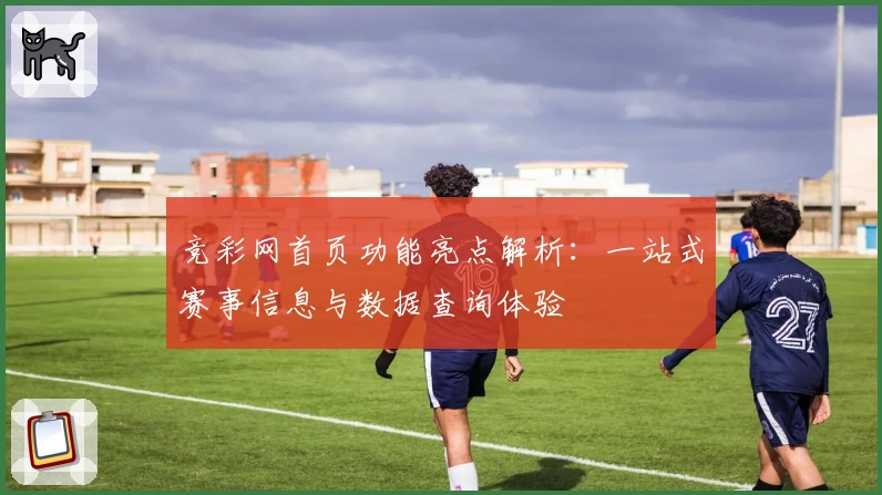 竞彩网首页功能亮点解析：一站式赛事信息与数据查询体验