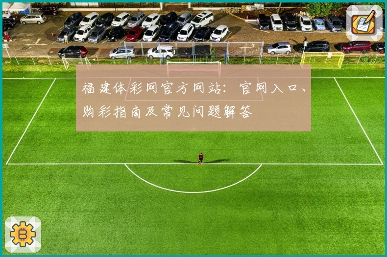 福建体彩网官方网站：官网入口、购彩指南及常见问题解答