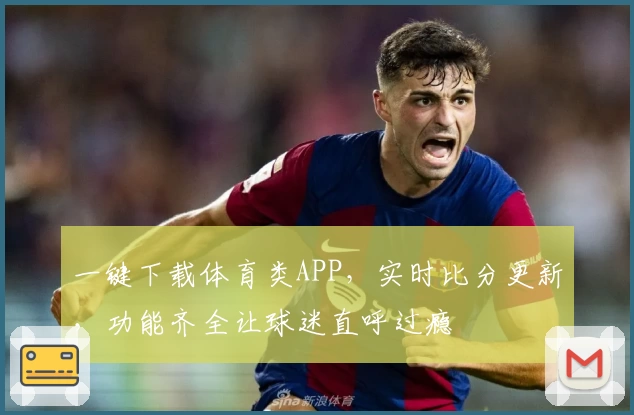 一键下载体育类APP，实时比分更新，功能齐全让球迷直呼过瘾