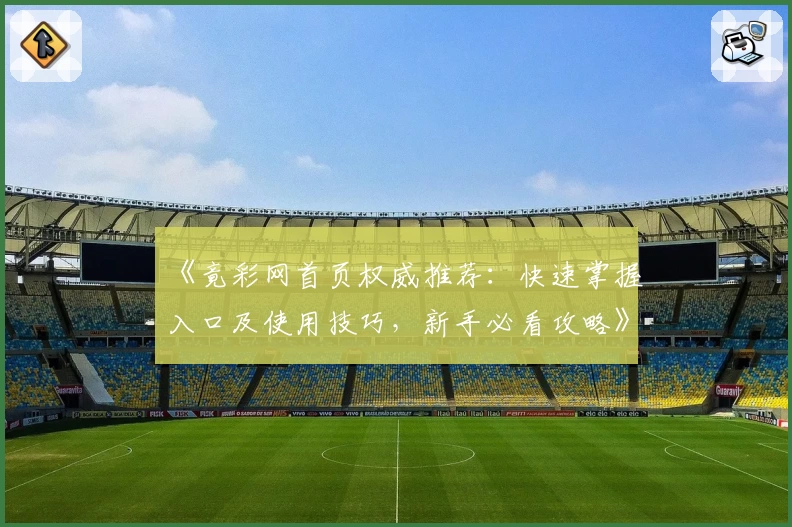 《竟彩网首页权威推荐：快速掌握入口及使用技巧，新手必看攻略》
