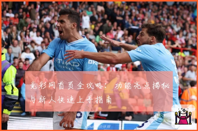 竟彩网首页全攻略：功能亮点揭秘与新人快速上手指南