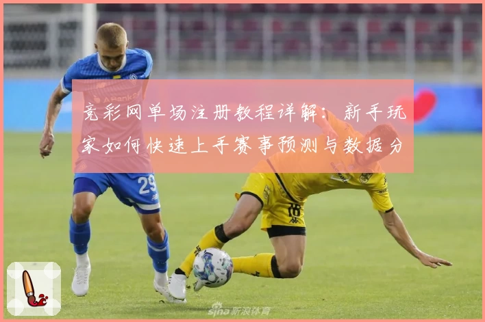 竞彩网单场注册教程详解：新手玩家如何快速上手赛事预测与数据分析