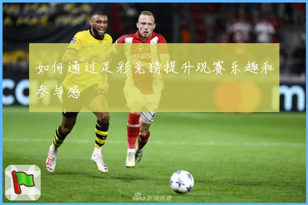 如何通过足彩竞猜提升观赛乐趣和参与感