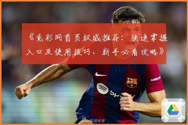《竟彩网首页权威推荐：快速掌握入口及使用技巧，新手必看攻略》