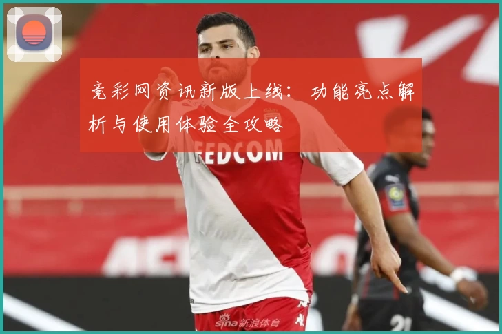 竞彩网资讯新版上线：功能亮点解析与使用体验全攻略
