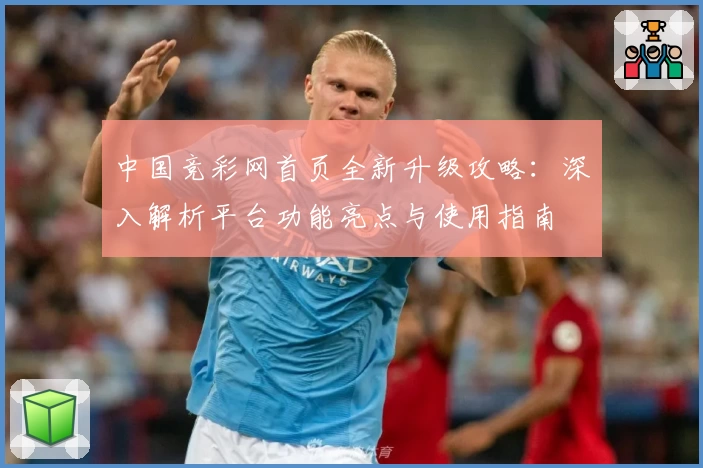 中国竞彩网首页全新升级攻略：深入解析平台功能亮点与使用指南