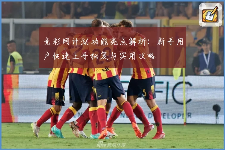 竞彩网计划功能亮点解析:新手用户快速上手秘笈与实用攻略