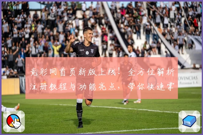 竟彩网首页新版上线！全方位解析注册教程与功能亮点，带你快速掌握实用技能