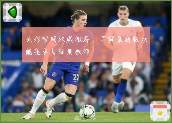 竞彩官网权威推荐：了解最新版功能亮点与注册教程