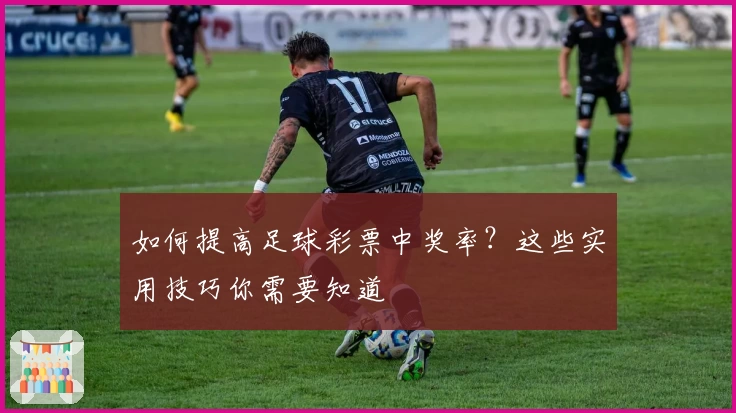 如何提高足球彩票中奖率？这些实用技巧你需要知道