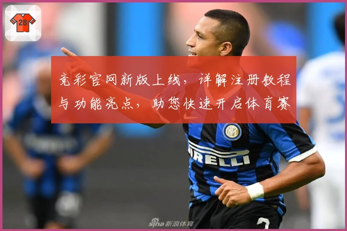 竞彩官网新版上线，详解注册教程与功能亮点，助您快速开启体育赛事互动