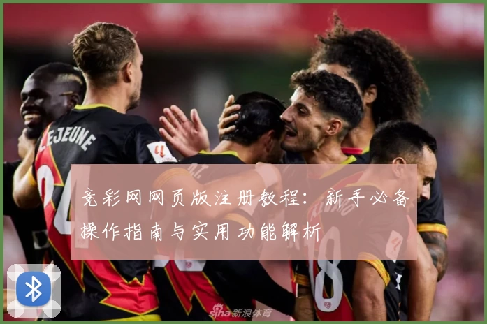 竞彩网网页版注册教程：新手必备操作指南与实用功能解析