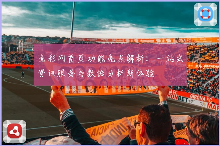 竞彩网首页功能亮点解析：一站式资讯服务与数据分析新体验
