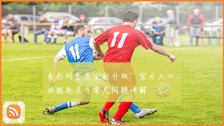 竞彩网首页全新升级:官方入口、功能亮点与常见问题详解