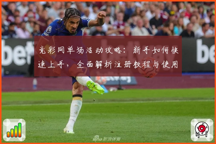 竞彩网单场活动攻略：新手如何快速上手，全面解析注册教程与使用体验