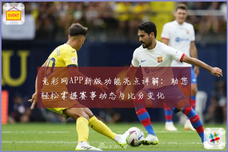 竞彩网APP新版功能亮点详解：助您轻松掌握赛事动态与比分变化