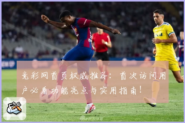 竞彩网首页权威推荐：首次访问用户必看功能亮点与实用指南！