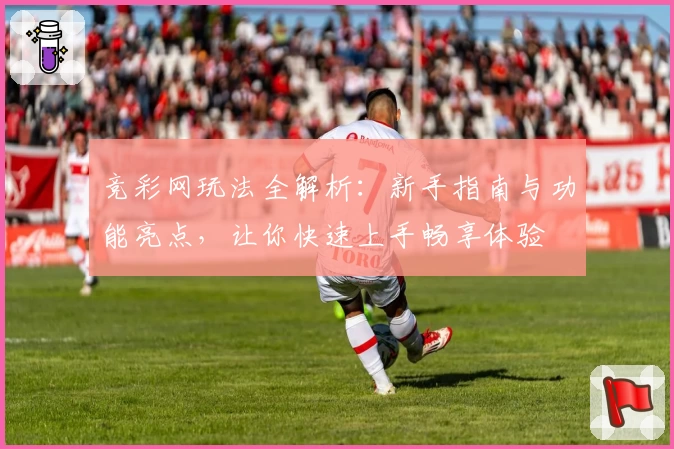 竞彩网玩法全解析：新手指南与功能亮点，让你快速上手畅享体验