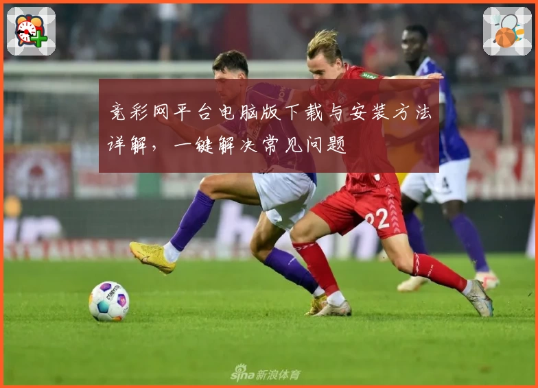 竞彩网平台电脑版下载与安装方法详解，一键解决常见问题