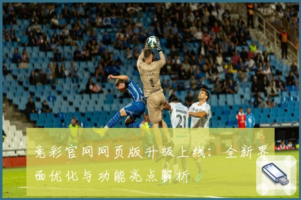 竞彩官网网页版升级上线：全新界面优化与功能亮点解析