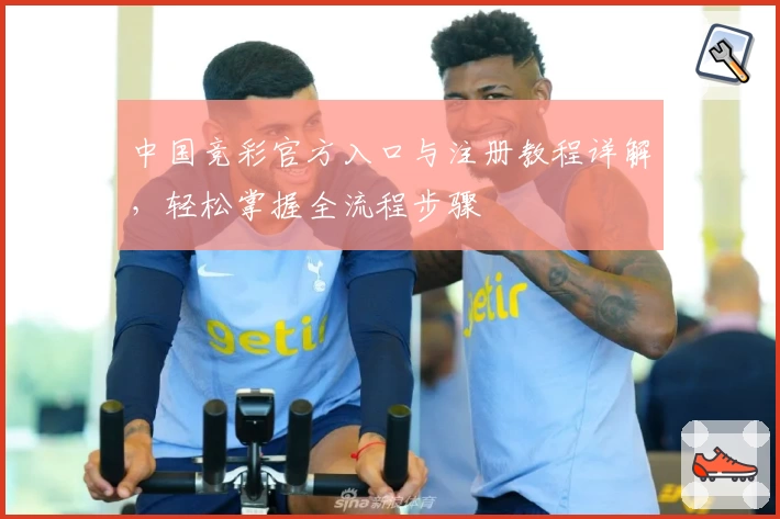 中国竞彩官方入口与注册教程详解，轻松掌握全流程步骤