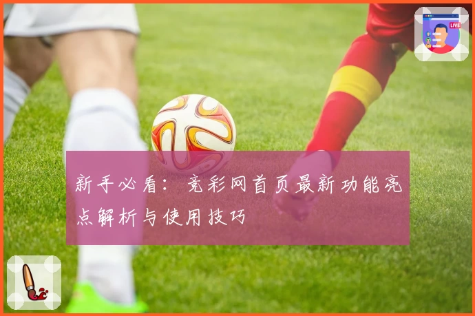 新手必看：竞彩网首页最新功能亮点解析与使用技巧
