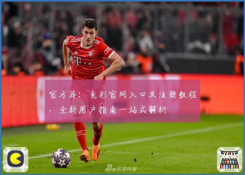 官方荐：竞彩官网入口及注册教程，全新用户指南一站式解析