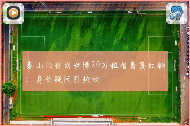 泰山门将刘世博20万租借青岛红狮：身价疑问引热议