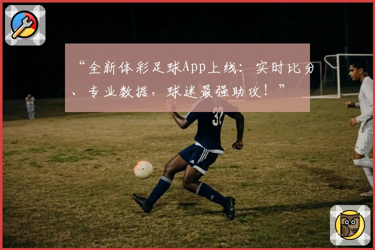 “全新体彩足球App上线:实时比分、专业数据,球迷最强助攻!”