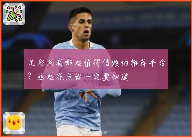 足彩网有哪些值得信赖的推荐平台？这些亮点你一定要知道