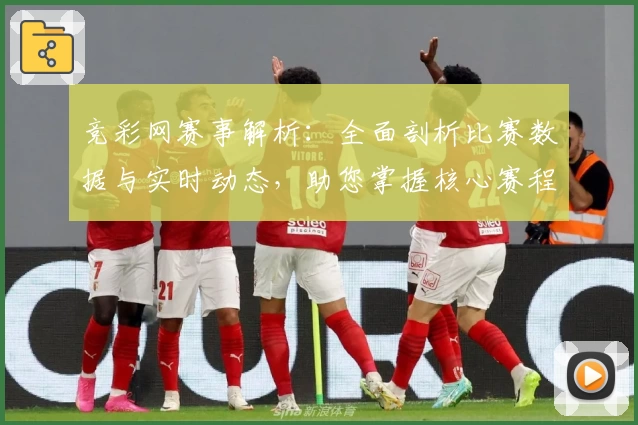 竞彩网赛事解析：全面剖析比赛数据与实时动态，助您掌握核心赛程资讯
