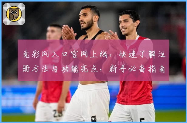 竞彩网入口官网上线，快速了解注册方法与功能亮点，新手必备指南