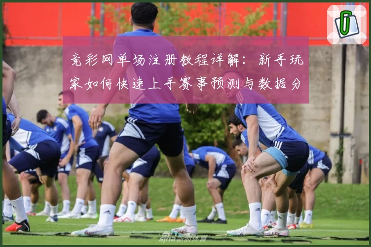 竞彩网单场注册教程详解：新手玩家如何快速上手赛事预测与数据分析