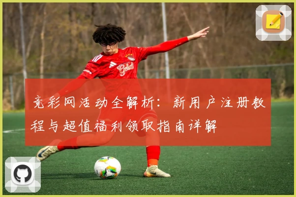 竞彩网活动全解析：新用户注册教程与超值福利领取指南详解