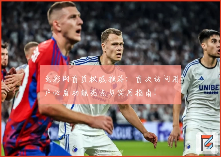竞彩网首页权威推荐：首次访问用户必看功能亮点与实用指南！