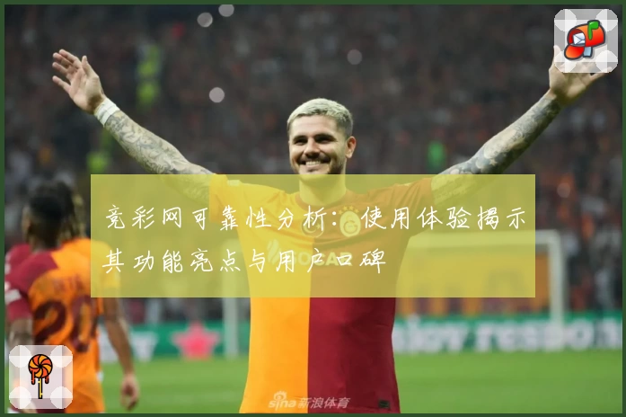 竞彩网可靠性分析：使用体验揭示其功能亮点与用户口碑