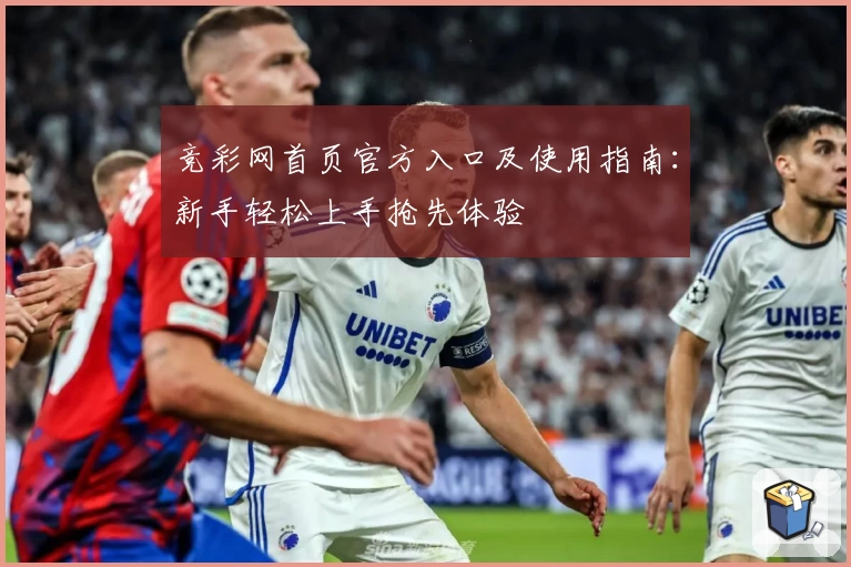 竞彩网首页官方入口及使用指南：新手轻松上手抢先体验